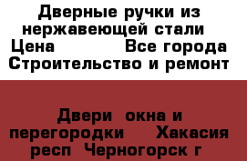 Дверные ручки из нержавеющей стали › Цена ­ 2 500 - Все города Строительство и ремонт » Двери, окна и перегородки   . Хакасия респ.,Черногорск г.